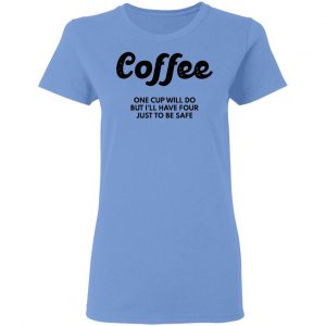 coffee one cup will do but ill have four just to be safe t shirts hoodies long sleeve 4