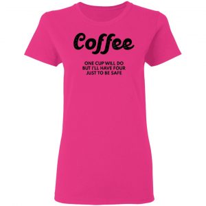 coffee one cup will do but ill have four just to be safe t shirts hoodies long sleeve 5