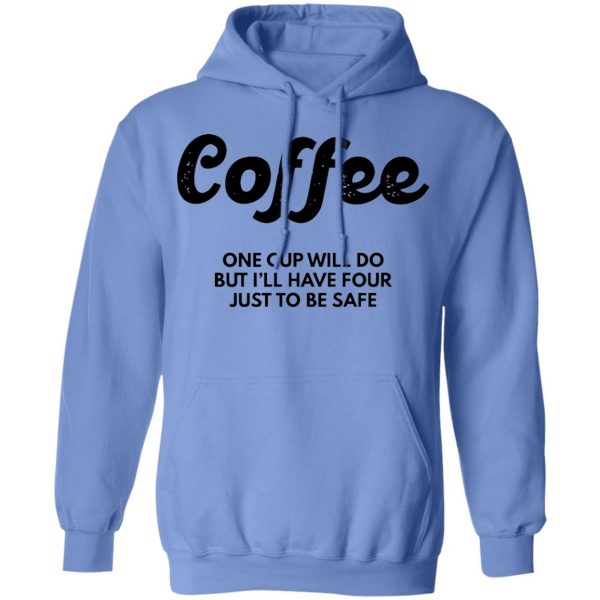 coffee one cup will do but ill have four just to be safe t shirts hoodies long sleeve 6