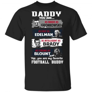 daddy you are as brave as gronkowski as fast as edelman as intelligent as brady as strong as blount t shirts long sleeve hoodies 13