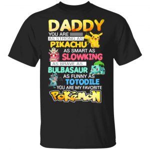 daddy you are as strong as pikachu as smart as slowking as brave as bulbasaur as funny as totodile you are my favorite pokemon t shirts long sleeve hoodies 13