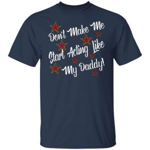 Don’t Make Me Start Acting Like My Daddy T-Shirts, Long Sleeve, Hoodies 2