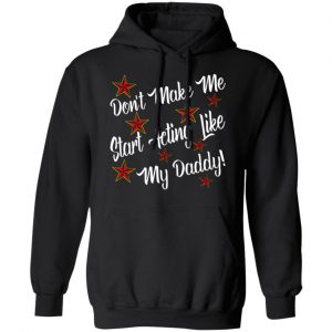 dont make me start acting like my daddy t shirts long sleeve hoodies 2