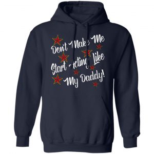 dont make me start acting like my daddy t shirts long sleeve hoodies