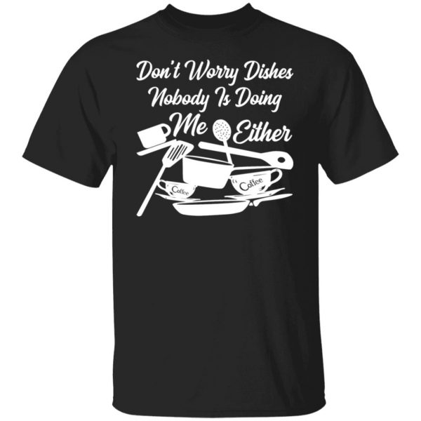 dont worry dishes nobody is doing me either t shirts long sleeve hoodies 10