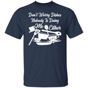 dont worry dishes nobody is doing me either t shirts long sleeve hoodies 12