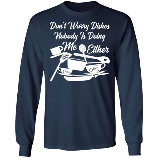 dont worry dishes nobody is doing me either t shirts long sleeve hoodies 3