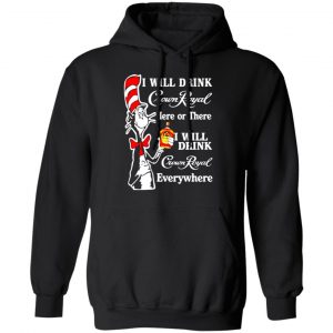 dr seuss i will drink crown royal here or there i will drink crown royal everywhere t shirts long sleeve hoodies 3