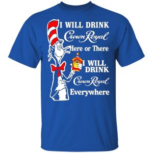 dr seuss i will drink crown royal here or there i will drink crown royal everywhere t shirts long sleeve hoodies 6