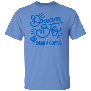dream big grab a coffee t shirts hoodies long sleeve 4