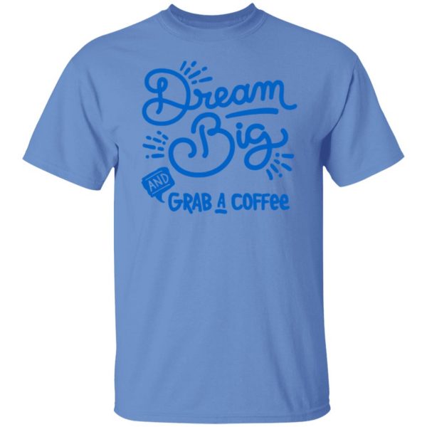 dream big grab a coffee t shirts hoodies long sleeve 4