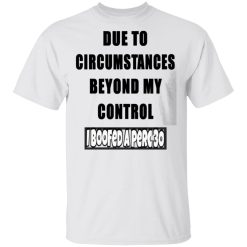 due to circumstances beyond my control i boofed a perc 30 t shirts hoodies long sleeve