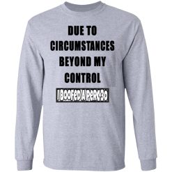 due to circumstances beyond my control i boofed a perc 30 t shirts hoodies long sleeve 5