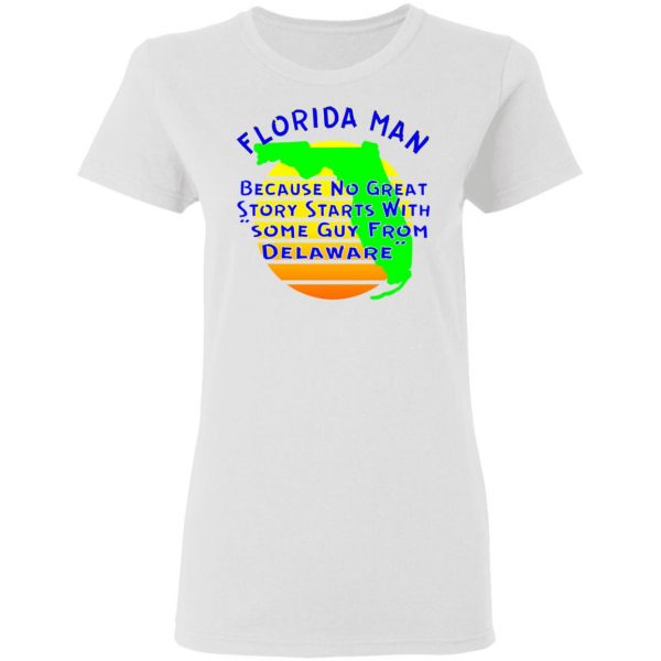 florida man because no great story starts with t shirts hoodies long sleeve 4