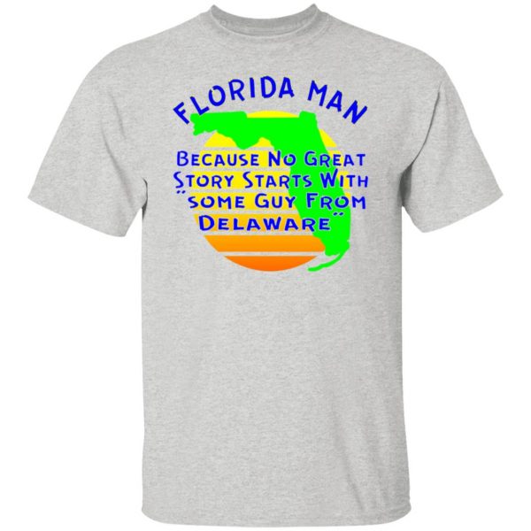 florida man because no great story starts with t shirts hoodies long sleeve 6