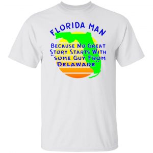 florida man because no great story starts with t shirts hoodies long sleeve 7