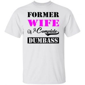 former wife of a complete dumbass t shirts hoodies long sleeve 6