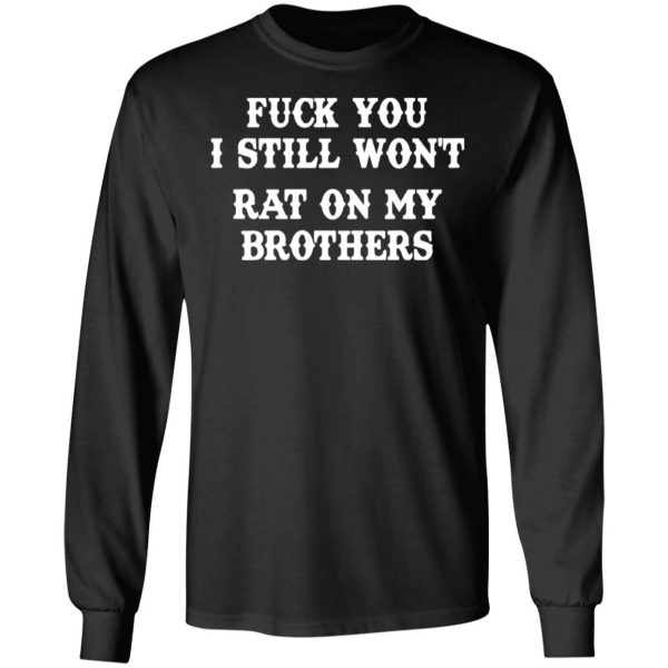 fuck you i still wont rat on my brothers t shirts long sleeve hoodies 4