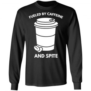 fueled by caffeine and spite t shirts long sleeve hoodies