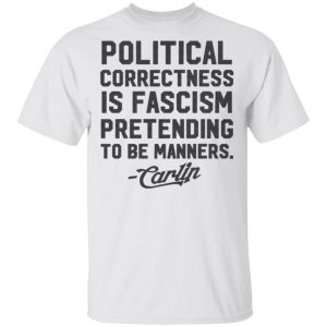 george carlin political correctness is fascism pretending to be manners t shirts hoodies long sleeve 9