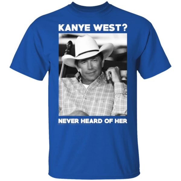 george strait kanye west never heard of her george strait t shirts long sleeve hoodies 12