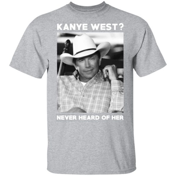 george strait kanye west never heard of her george strait t shirts long sleeve hoodies 13