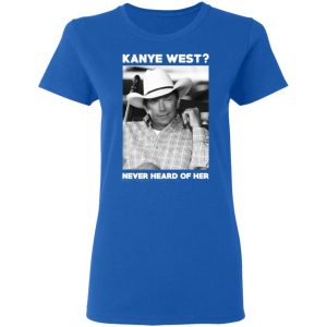 george strait kanye west never heard of her george strait t shirts long sleeve hoodies 3