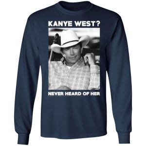 george strait kanye west never heard of her george strait t shirts long sleeve hoodies 4