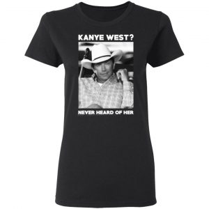 george strait kanye west never heard of her george strait t shirts long sleeve hoodies 7