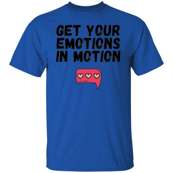 get your emotions in motion t shirts hoodies long sleeve 3