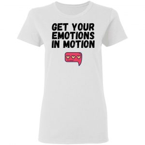 get your emotions in motion t shirts hoodies long sleeve 4