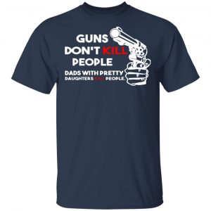 Guns Don’t Kill People Dads With Pretty Daughters Kill People T-Shirts, Long Sleeve, Hoodies 2