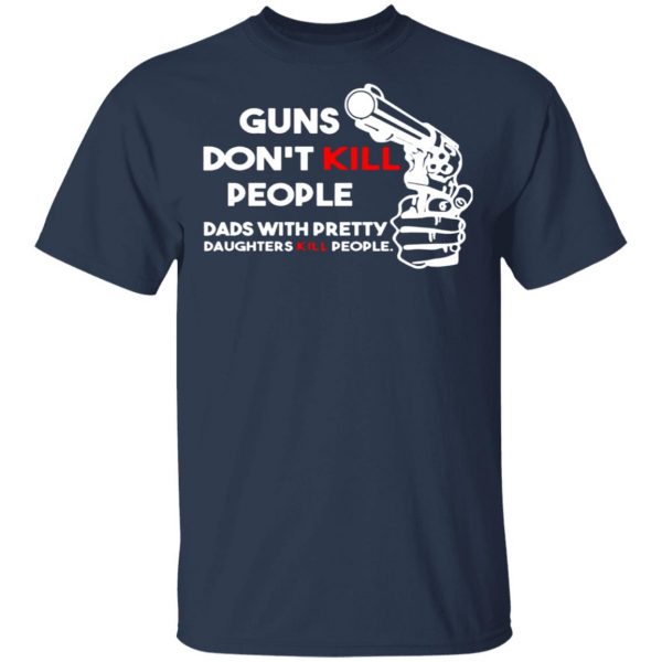 guns dont kill people dads with pretty daughters kill people t shirts long sleeve hoodies 11