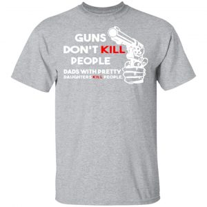 guns dont kill people dads with pretty daughters kill people t shirts long sleeve hoodies 12