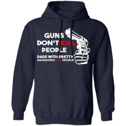 guns dont kill people dads with pretty daughters kill people t shirts long sleeve hoodies