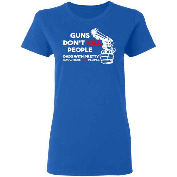 guns dont kill people dads with pretty daughters kill people t shirts long sleeve hoodies 5