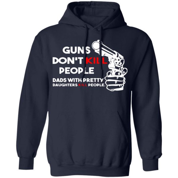 guns dont kill people dads with pretty daughters kill people t shirts long sleeve hoodies