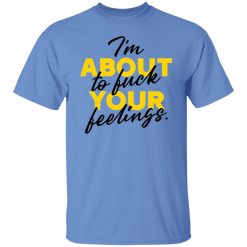 i am about to fuck your feelings statement t shirts hoodies long sleeve 10