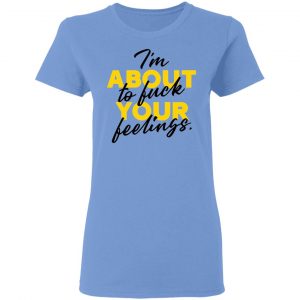 i am about to fuck your feelings statement t shirts hoodies long sleeve 13