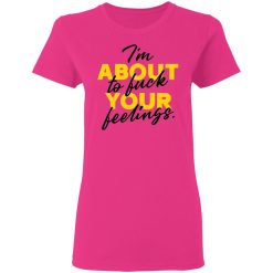 i am about to fuck your feelings statement t shirts hoodies long sleeve 8