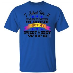 i asked for a partner in crime i got my sexy wife t shirts hoodies long sleeve 12