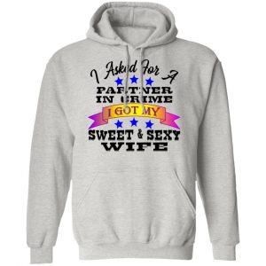 i asked for a partner in crime i got my sexy wife t shirts hoodies long sleeve 2