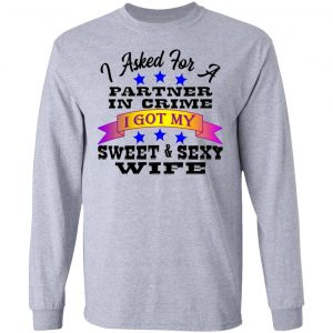 i asked for a partner in crime i got my sexy wife t shirts hoodies long sleeve 3