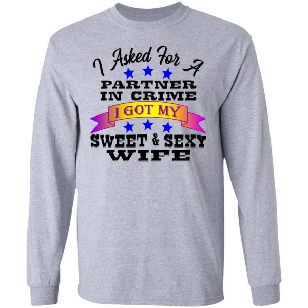 i asked for a partner in crime i got my sexy wife t shirts hoodies long sleeve 3