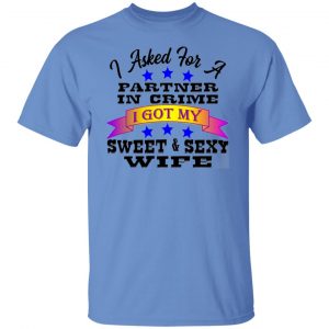 i asked for a partner in crime i got my sexy wife t shirts hoodies long sleeve 9