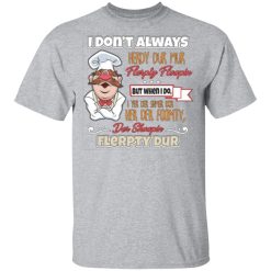 i dont always herdy bur mur flerpty floopin fozzie bear t shirts long sleeve hoodies 11