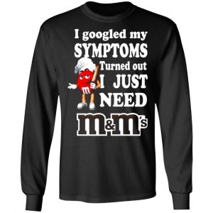 i googled my symptoms turned out i just need mms t shirts long sleeve hoodies 3
