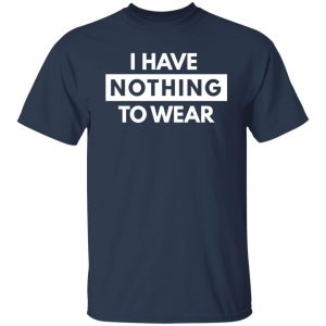 I have Nothing To Wear T-Shirts, Long Sleeve, Hoodies 2