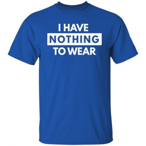 i have nothing to wear t shirts long sleeve hoodies 11