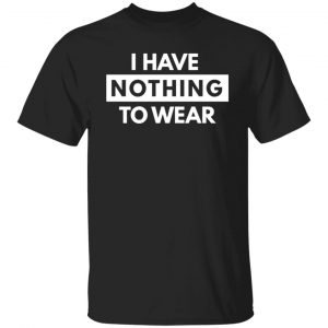 I have Nothing To Wear T-Shirts, Long Sleeve, Hoodies